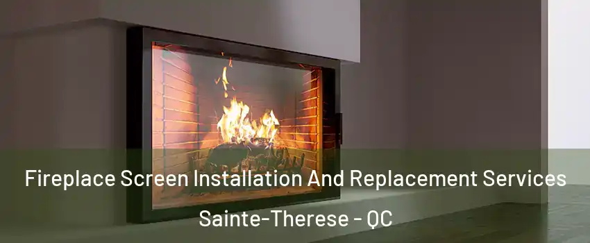 Fireplace Screen Installation And Replacement Services Sainte-Therese - QC