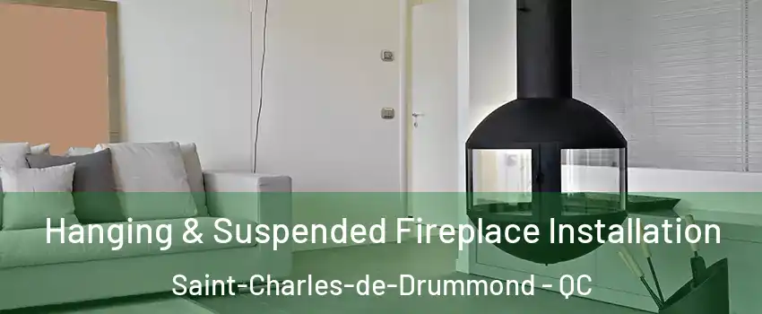 Hanging & Suspended Fireplace Installation Saint-Charles-de-Drummond - QC