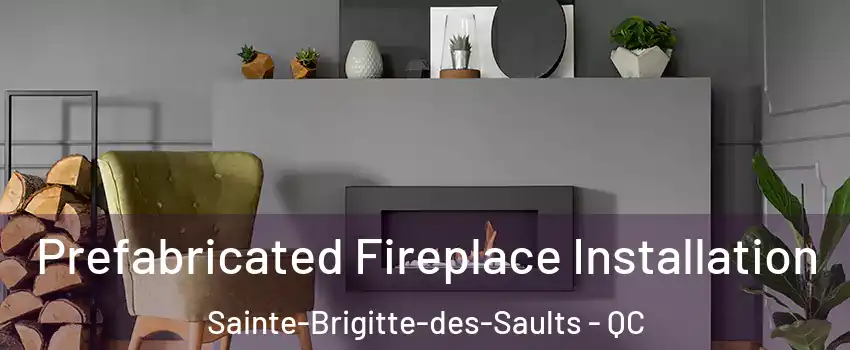  Prefabricated Fireplace Installation Sainte-Brigitte-des-Saults - QC