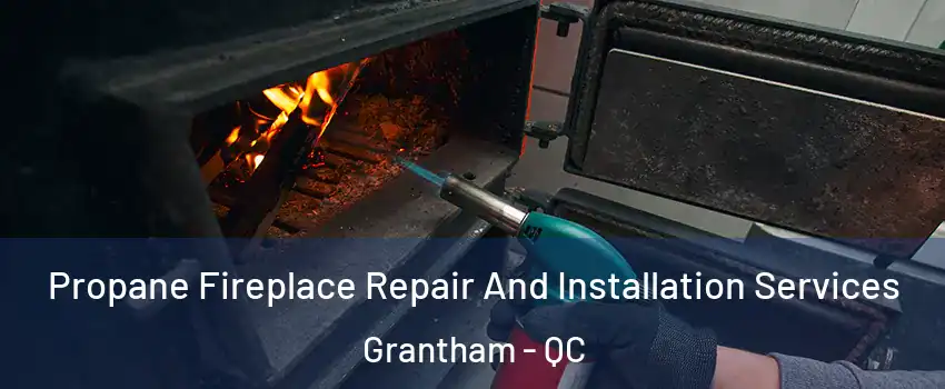 Propane Fireplace Repair And Installation Services Grantham - QC