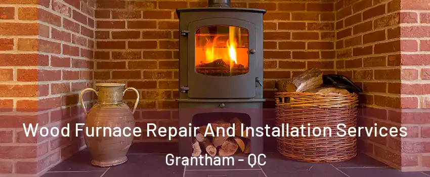  Wood Furnace Repair And Installation Services Grantham - QC