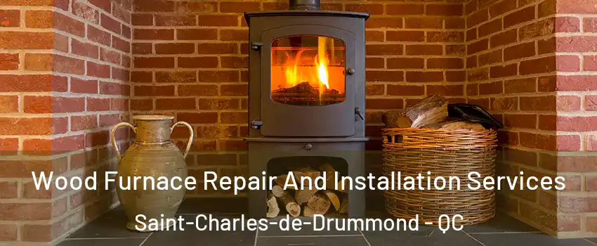  Wood Furnace Repair And Installation Services Saint-Charles-de-Drummond - QC